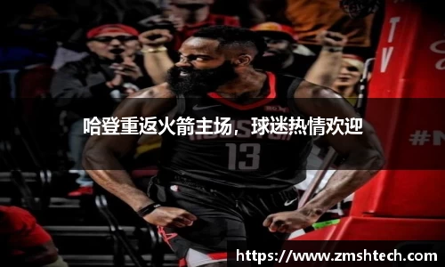 哈登重返火箭主场，球迷热情欢迎
