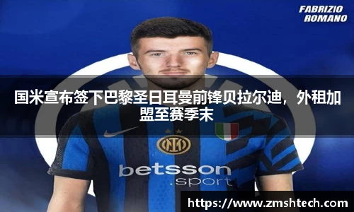 国米宣布签下巴黎圣日耳曼前锋贝拉尔迪，外租加盟至赛季末