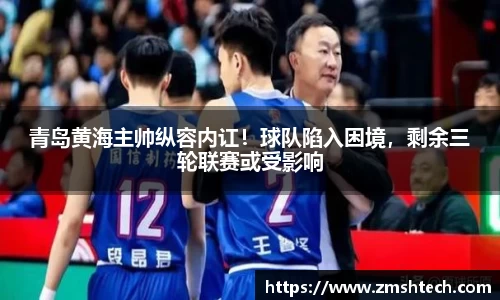 青岛黄海主帅纵容内讧！球队陷入困境，剩余三轮联赛或受影响