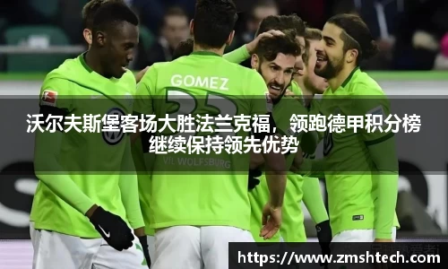 沃尔夫斯堡客场大胜法兰克福，领跑德甲积分榜继续保持领先优势