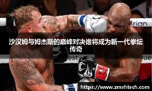 沙汉姆与姆杰斯的巅峰对决谁将成为新一代拳坛传奇
