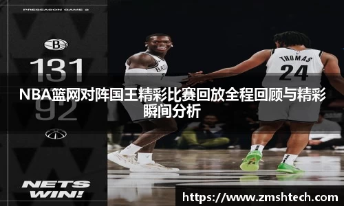 NBA篮网对阵国王精彩比赛回放全程回顾与精彩瞬间分析