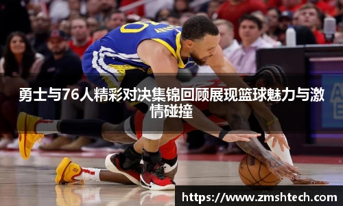 必一勇士与76人精彩对决集锦回顾展现篮球魅力与激情碰撞